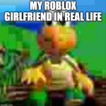 He's 224 btw | MY ROBLOX GIRLFRIEND IN REAL LIFE | image tagged in it would be so awesome | made w/ Imgflip meme maker