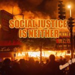 Social Justice | SOCIAL JUSTICE
 IS NEITHER; Bruce C Linder | image tagged in mostly peaceful protesting,social justice,funny,bonfires,toasted marshmallows,wienie roast | made w/ Imgflip meme maker