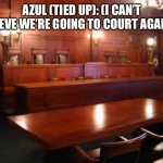 Going to court again. | AZUL (TIED UP): (I CAN’T BELIEVE WE’RE GOING TO COURT AGAIN….) | image tagged in courtroom | made w/ Imgflip meme maker