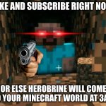YouTubers Be Like Part 3 | LIKE AND SUBSCRIBE RIGHT NOW; OR ELSE HEROBRINE WILL COME TO YOUR MINECRAFT WORLD AT 3AM | image tagged in herobrine | made w/ Imgflip meme maker