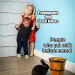 Psychopaths and serial killers | People who put milk before cereal | image tagged in psychopaths and serial killers | made w/ Imgflip meme maker