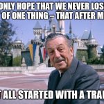 It all started with a train | ONLY HOPE THAT WE NEVER LOSE SIGHT OF ONE THING – THAT AFTER MICKEY; IT ALL STARTED WITH A TRAIN | image tagged in walt disney | made w/ Imgflip meme maker