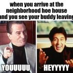 how was she? | when you arrive at the neighborhood hoe house and you see your buddy leaving; YOUUUUU          HEYYYYY | image tagged in robert deniro al pacino,dating,hoes,women,friends,buddies | made w/ Imgflip meme maker