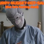 Blurry-nugget-hot-sauce but he's f*cking dead