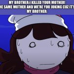 My brother:oh crap | MY BROTHER:I KILLED YOUR MOTHER!
ME:WE HAVE THE SAME MOTHER AND WE’RE YOU JOKING CUZ IT’S HARD TO TELL
MY BROTHER: | image tagged in jaiden sweating nervously,homocide | made w/ Imgflip meme maker