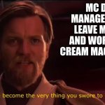 ? | MC DONALD'S MANAGER AFTER YOU LEAVE MC DONALDS AND WORK AT THE ICE CREAM MACHINE FACTORY | image tagged in you've become the very thing you've sworn to destroy | made w/ Imgflip meme maker