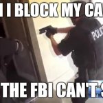 FBI OPEN UP | WHEN I BLOCK MY CAMERA; SO THE FBI CAN'T SEE | image tagged in fbi open up | made w/ Imgflip meme maker