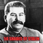 50 shades of papa Stalin | 50 SHADES OF STALIN | image tagged in joseph stalin,papa stalin,stalin,russia,50 shades of grey,gulag | made w/ Imgflip meme maker