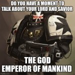 Black Templar | DO YOU HAVE A MOMENT TO TALK ABOUT YOUR LORD AND SAVIOR; THE GOD EMPEROR OF MANKIND | image tagged in black templar | made w/ Imgflip meme maker