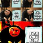 Meme Is MEME | I MAKE A MEME ABOUT NOT HAVING IDEAS; I HAVE NO MEME IDEAS; THIS MEME HAS BEEN MADE MANY TIMES BEFORE; THIS MEME HAS BEEN MADE MANY TIMES BEFORE; I MAKE A MEME ABOUT IT ANYWAYS | image tagged in gru's plan deepfried,memes,relatable,funny,fun,gru | made w/ Imgflip meme maker