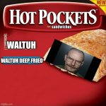 hot pockets box | WALTUH; WALTUH DEEP FRIED | image tagged in hot pockets box | made w/ Imgflip meme maker