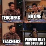 I think I forgot something | TEACHERS NO ONE TEACHERS PROVIDE REST FOR STUDENTS | image tagged in i think i forgot something | made w/ Imgflip meme maker