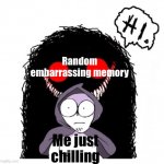 Hi. | Random embarrassing memory; Me just chilling | image tagged in hi,why are you reading the tags | made w/ Imgflip meme maker