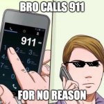 call 911 | BRO CALLS 911; FOR NO REASON | image tagged in call 911 | made w/ Imgflip meme maker