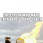 Kahoot music be straight fire | ITS JUST AN EDUCATIONAL GAME WE DON'T NEED A COOL SOUND TRACK THE PERSON WHO MADE THE KAHOOT SOUND TRACK | image tagged in playing flaming piano | made w/ Imgflip meme maker