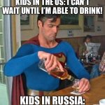 *drunk noises* | KIDS IN THE US: I CAN’T WAIT UNTIL I’M ABLE TO DRINK! KIDS IN RUSSIA: | image tagged in drunk superman,russia | made w/ Imgflip meme maker