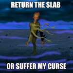 Return the slab | RETURN THE SLAB; OR SUFFER MY CURSE | image tagged in return the slab | made w/ Imgflip meme maker