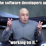 And they're writing documentation in their code! | The software developers are; "working on it." | image tagged in dr evil quotations,memes | made w/ Imgflip meme maker
