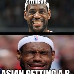 Grades in two different nationality | AMERICANS GETTING A B-; ASIAN GETTING A B- | image tagged in lebron happy sad | made w/ Imgflip meme maker