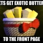 butter | LETS GET EXOTIC BUTTERS TO THE FRONT PAGE | image tagged in exotic butters | made w/ Imgflip meme maker