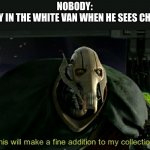 U wAnT sOmE cAnDy | NOBODY:
THE GUY IN THE WHITE VAN WHEN HE SEES CHILDREN | image tagged in this will make a fine addition to my collection | made w/ Imgflip meme maker