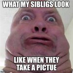 Ugly, So Ugly. | WHAT MY SIBLIGS LOOK; LIKE WHEN THEY TAKE A PICTUE | image tagged in ugly so ugly | made w/ Imgflip meme maker