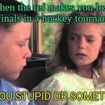are you stupide | when the ref makes you lose the finals in a hockey tournament | image tagged in are you stupid | made w/ Imgflip meme maker