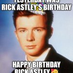 Happy birthday :D | YESTERDAY WAS RICK ASTLEY'S BIRTHDAY; HAPPY BIRTHDAY RICK ASTLEY 🥳 | image tagged in rick astley | made w/ Imgflip meme maker