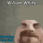 William White | William White; Smashing Horrible | image tagged in heisenburger | made w/ Imgflip meme maker