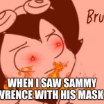 Bruh - Bendy | WHEN I SAW SAMMY LAWRENCE WITH HIS MASK OF: | image tagged in bruh - bendy,bendy and the ink machine,bendy,doge,le monke,monke | made w/ Imgflip meme maker