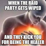 Chest pain  | WHEN THE RAID PARTY GETS WIPED; AND THEY KICK YOU FOR BEING THE HEALER | image tagged in chest pain | made w/ Imgflip meme maker