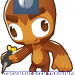 Cursed Dart Monkey | THEY HAVE BEEN TRAINING US SECRETLY FOR DECADES | image tagged in cursed dart monkey | made w/ Imgflip meme maker