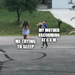 Bro Why??? | MY MOTHER VACUUMING AT 6 A.M. ME TRYING TO SLEEP | image tagged in trumpet boy | made w/ Imgflip meme maker
