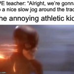 Those kids are so annoying istg | PE teacher: “Alright, we’re gonna do a nice slow jog around the track” The annoying athletic kid: | image tagged in gifs,memes,funny,true story,relatable memes,school | made w/ Imgflip video-to-gif maker