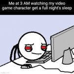Insert title here | Me at 3 AM watching my video game character get a full night's sleep | image tagged in tired user,stop reading the tags,gaming | made w/ Imgflip meme maker