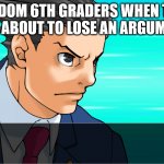Ace Argument | RANDOM 6TH GRADERS WHEN THEY ARE ABOUT TO LOSE AN ARGUMENT | image tagged in pheonix wright's mom,your mom | made w/ Imgflip meme maker