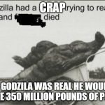 Dear god... | CRAP; IF GODZILA WAS REAL HE WOULD HAVE 350 MILLION POUNDS OF POOP | image tagged in godzila had a stroke trying to read this | made w/ Imgflip meme maker