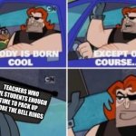 no one is born cool except | TEACHERS WHO GIVE STUDENTS ENOUGH TIME TO PACK UP BEFORE THE BELL RINGS | image tagged in no one is born cool except | made w/ Imgflip meme maker