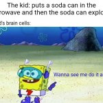 Soda can | The kid: puts a soda can in the microwave and then the soda can explodes; The kid's brain cells:; Wanna see me do it again? | image tagged in spongebob wanna see me do it again,i'll do it again,memes,funny,blank white template,do it again | made w/ Imgflip meme maker