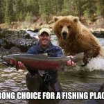 Man Bear Fish | WRONG CHOICE FOR A FISHING PLACE | image tagged in man bear fish | made w/ Imgflip meme maker