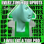 upvote beggar meme man | EVERY TIME YOU UPVOTE; I WILL EAT A TIDE POD | image tagged in upvote beggar meme man | made w/ Imgflip meme maker