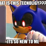 OOOOOOOOOOO something intresting for sonic.exe | WHAT IS THIS TECNOLIGY????? ITS SO NEW TO ME | image tagged in sonic exe finds the internet | made w/ Imgflip meme maker
