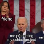 politics aside, friends and teachers do be like that | my friend; me presenting my school project; my teacher | image tagged in state of the union kamala clapping,teacher,school,memes,funny | made w/ Imgflip meme maker