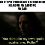 Karma | WAITER: PEOPLE OVER 65 GET A SENIOR DISCOUNT
ME: GOOD, MY DAD IS 66
MY DAD: | image tagged in you dare use my own spells against me,dad,memes,funny | made w/ Imgflip meme maker