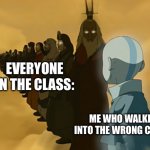 Avatar Cycle | EVERYONE IN THE CLASS:; ME WHO WALKED INTO THE WRONG CLASS: | image tagged in avatar cycle | made w/ Imgflip meme maker