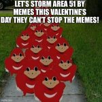 TAKE TWO OF AREA 51 STORMS! | LET’S STORM AREA 51 BY MEMES THIS VALENTINE’S DAY THEY CAN’T STOP THE MEMES! | image tagged in ugandan knuckles army | made w/ Imgflip meme maker