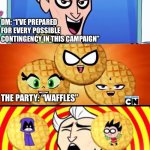 Teen Titans Waffles | DM: “I’VE PREPARED FOR EVERY POSSIBLE CONTINGENCY IN THIS CAMPAIGN”; THE PARTY: “WAFFLES”; DM: | image tagged in teen titans waffles | made w/ Imgflip meme maker