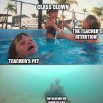 funny | CLASS CLOWN; THE TEACHER'S ATTENTION; TEACHER'S PET; ME RAISING MY HAND TO ASK HOW A PROBLEM WORKS | image tagged in sinking skeleton | made w/ Imgflip meme maker