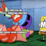 even on 40 mins of sleep i choose the death penalty | A TIRED ASF ME STILL CHOOSING VIOLENCE; MY GF; A MF THAT WAS CAUGHT BEING A DUMBASS | image tagged in mr crabs choking patrick | made w/ Imgflip meme maker