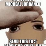 micheal jordan | YOU'VE BEEN MICHEAL JORDANED; SEND THIS TO 5 PEOPLE OR YOU'LL DIE | image tagged in micheal jordan,marked safe from | made w/ Imgflip meme maker